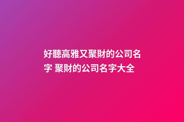 好聽高雅又聚財的公司名字 聚財的公司名字大全